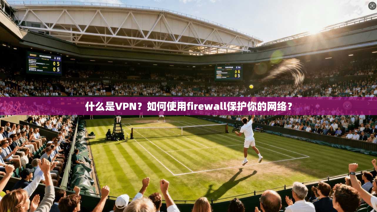 什么是VPN？如何使用firewall保护你的网络？
