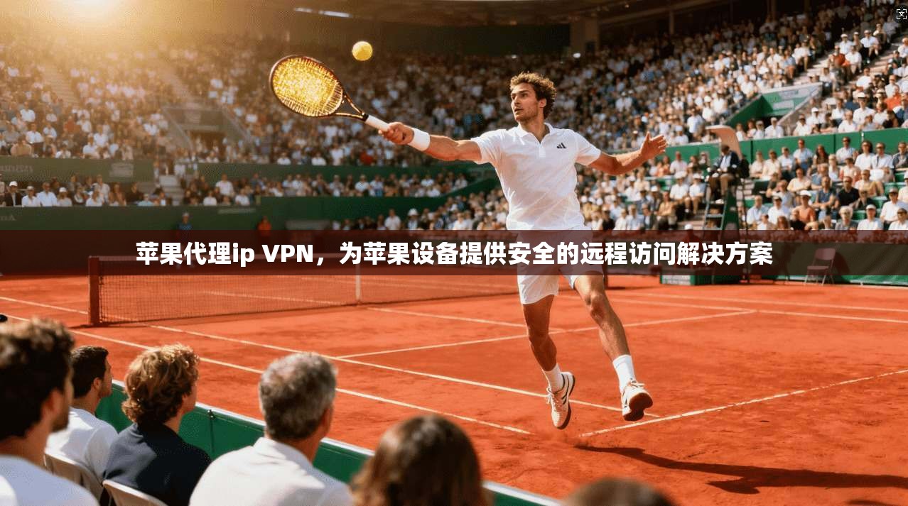 苹果代理ip VPN,为苹果设备提供安全的远程访问解决方案