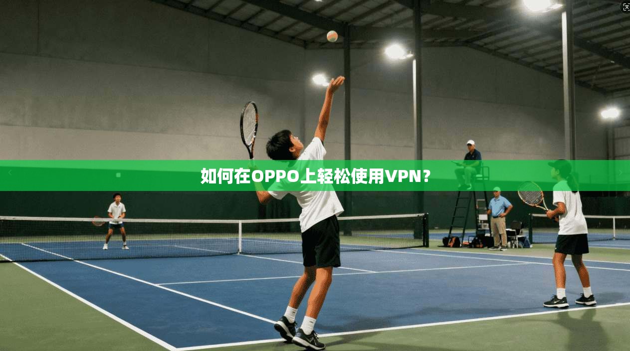 如何在OPPO上轻松使用VPN？