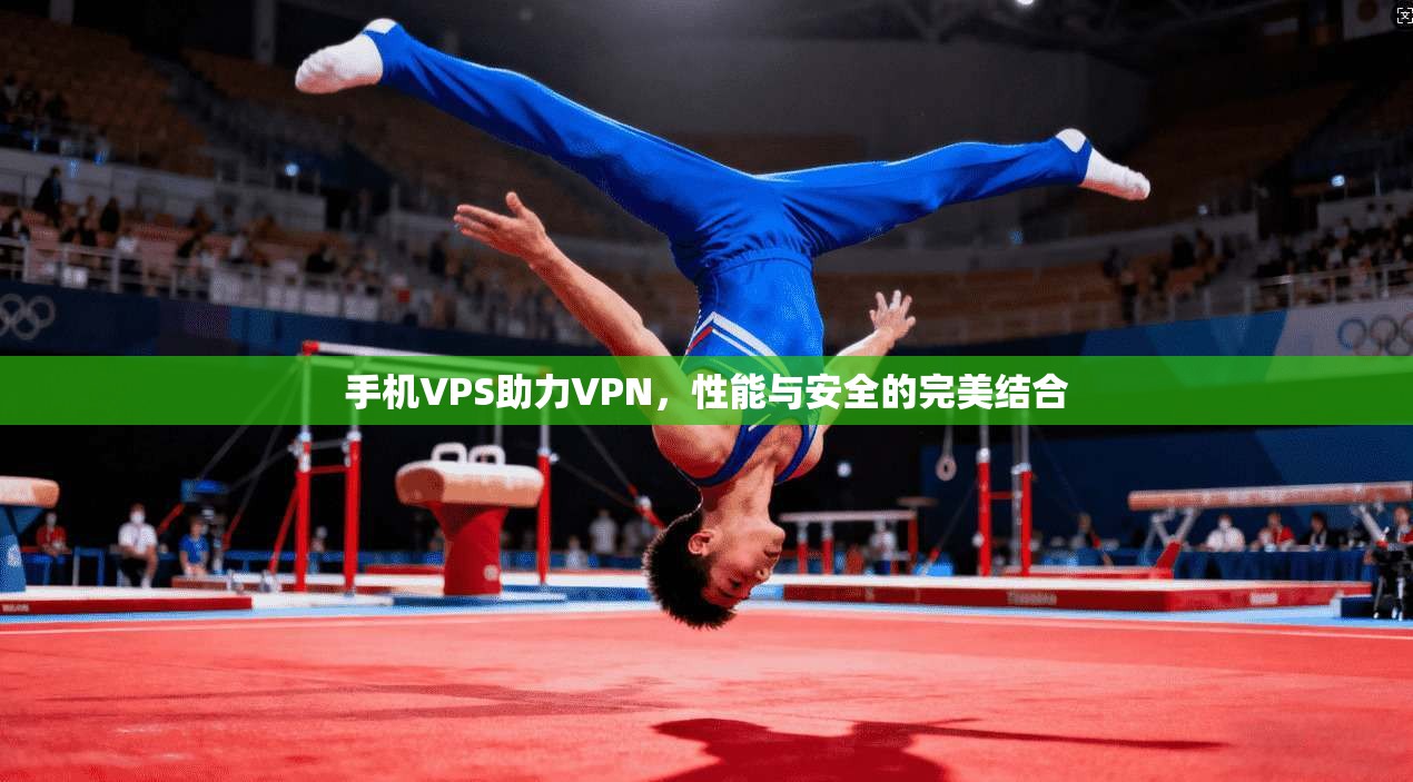 手机VPS助力VPN，性能与安全的完美结合