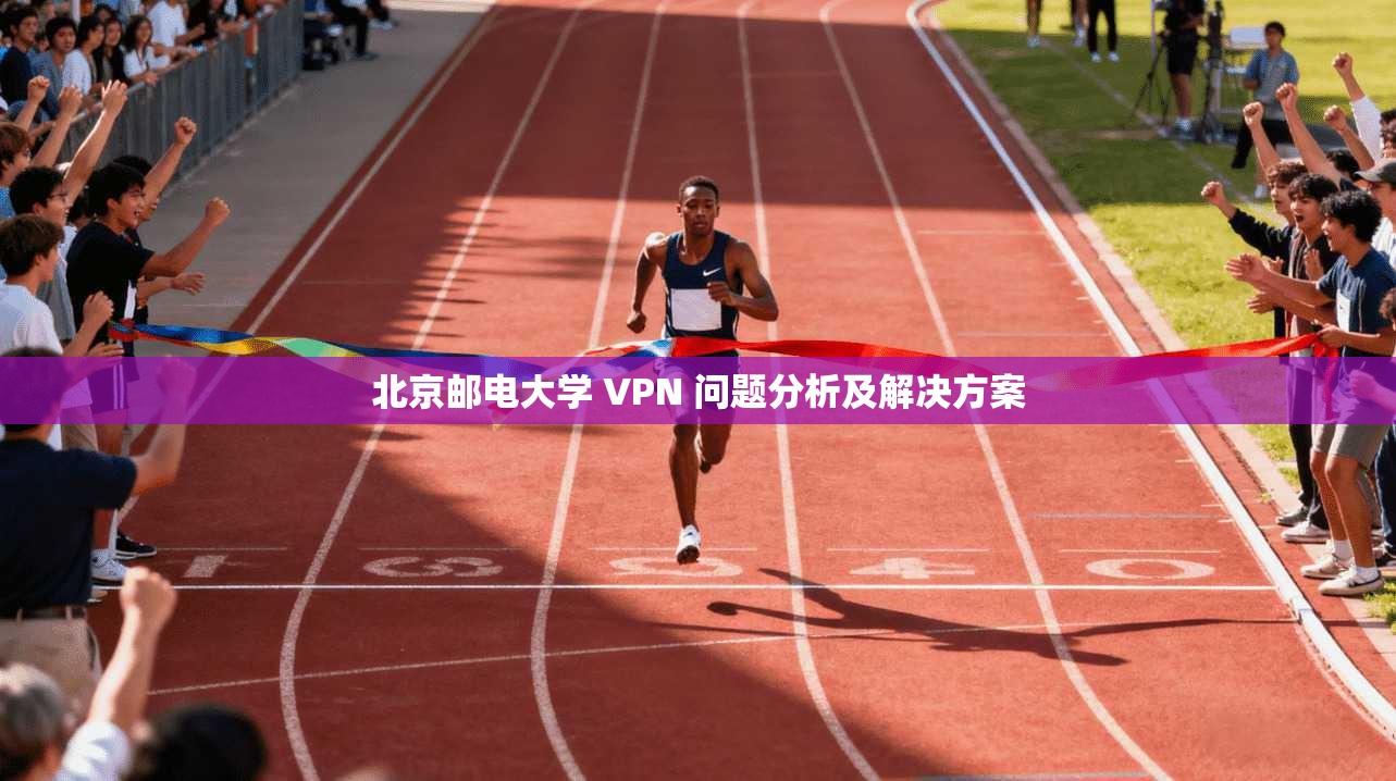 北京邮电大学 VPN 问题分析及解决方案