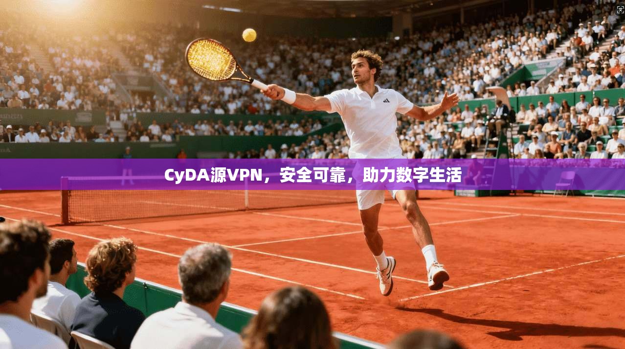 CyDA源VPN，安全可靠，助力数字生活