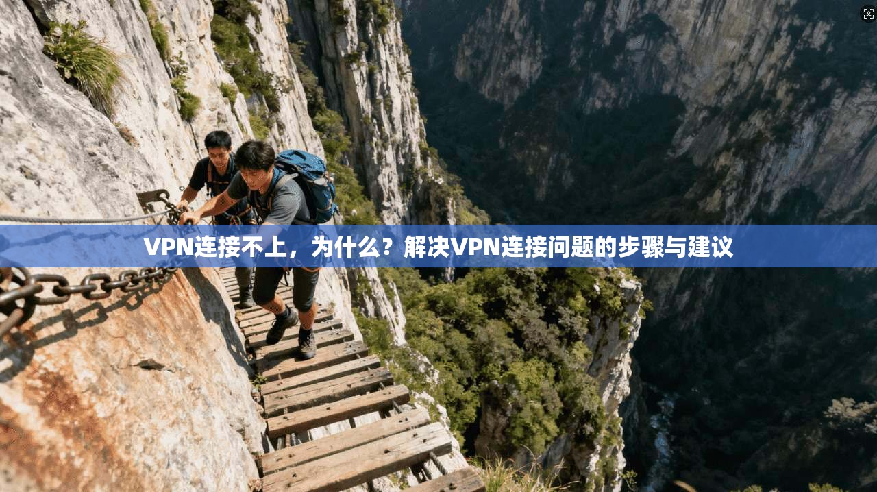 VPN连接不上，为什么？解决VPN连接问题的步骤与建议