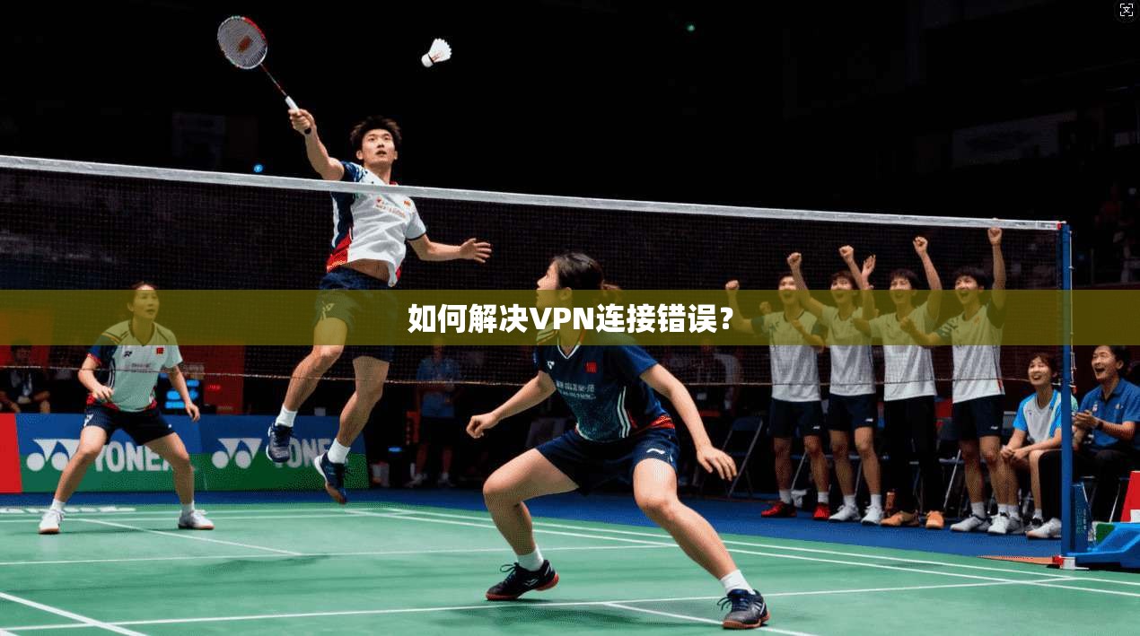 如何解决VPN连接错误？