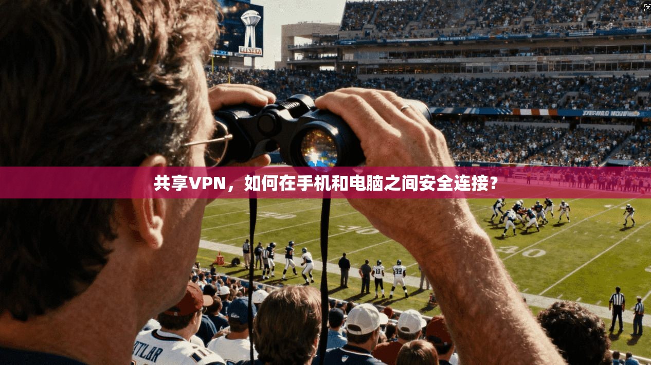共享VPN,如何在手机和电脑之间安全连接?