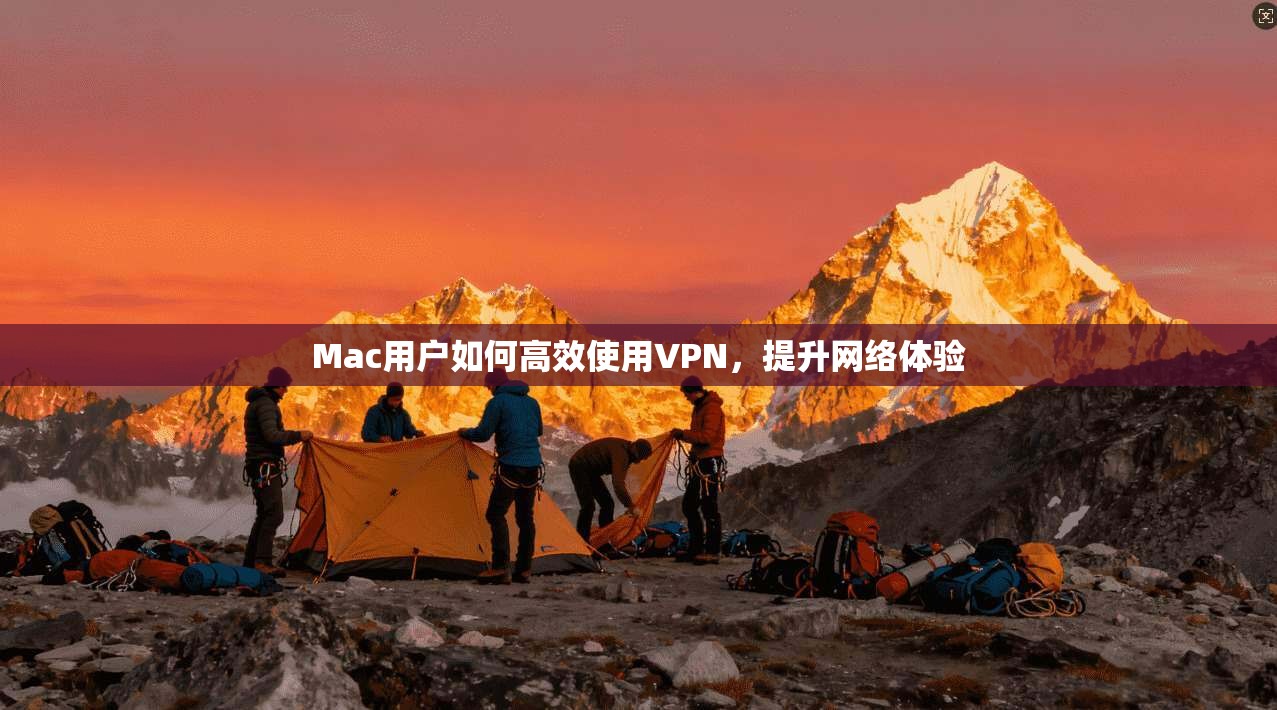 Mac用户如何高效使用VPN,提升网络体验