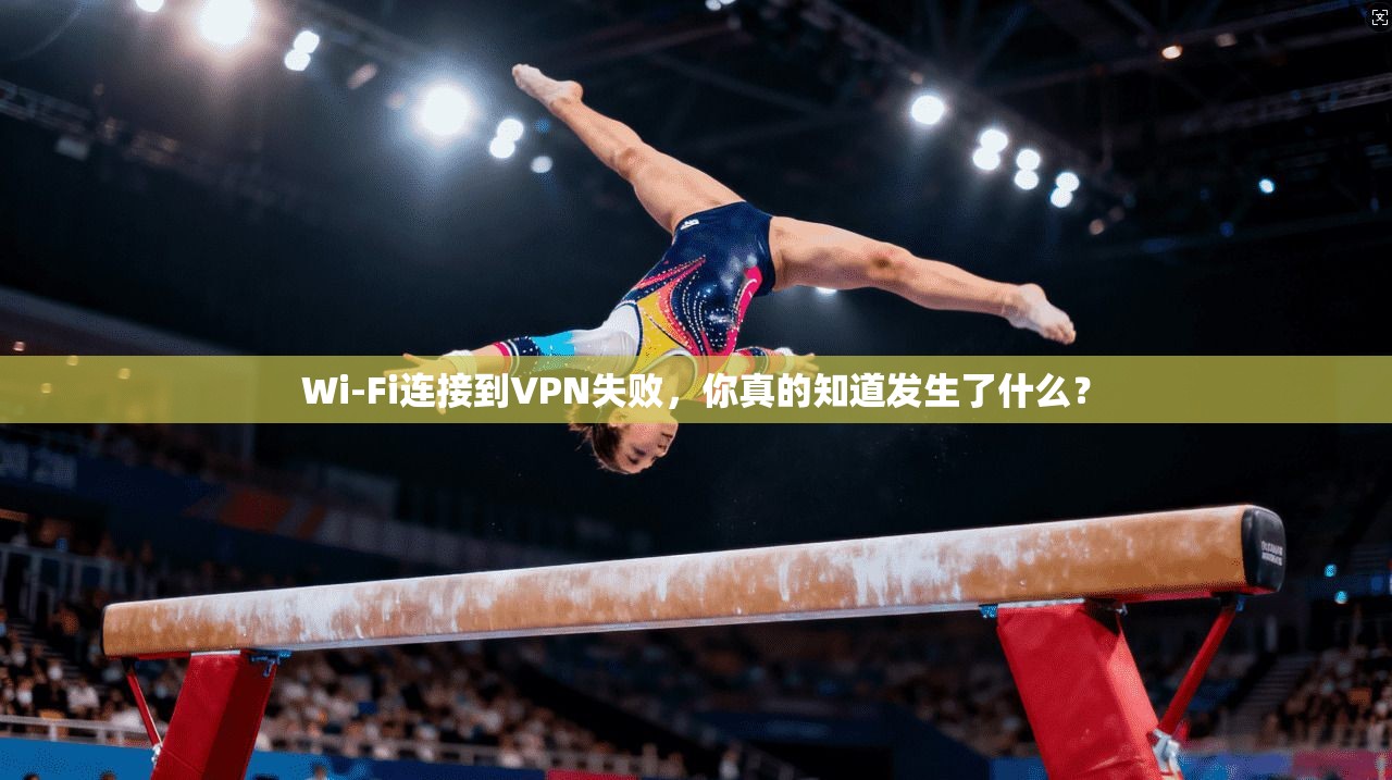 Wi-Fi连接到VPN失败，你真的知道发生了什么？