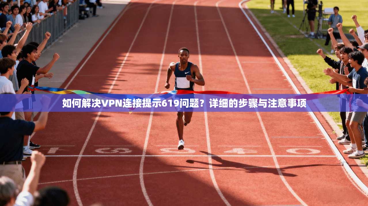 如何解决VPN连接提示619问题？详细的步骤与注意事项