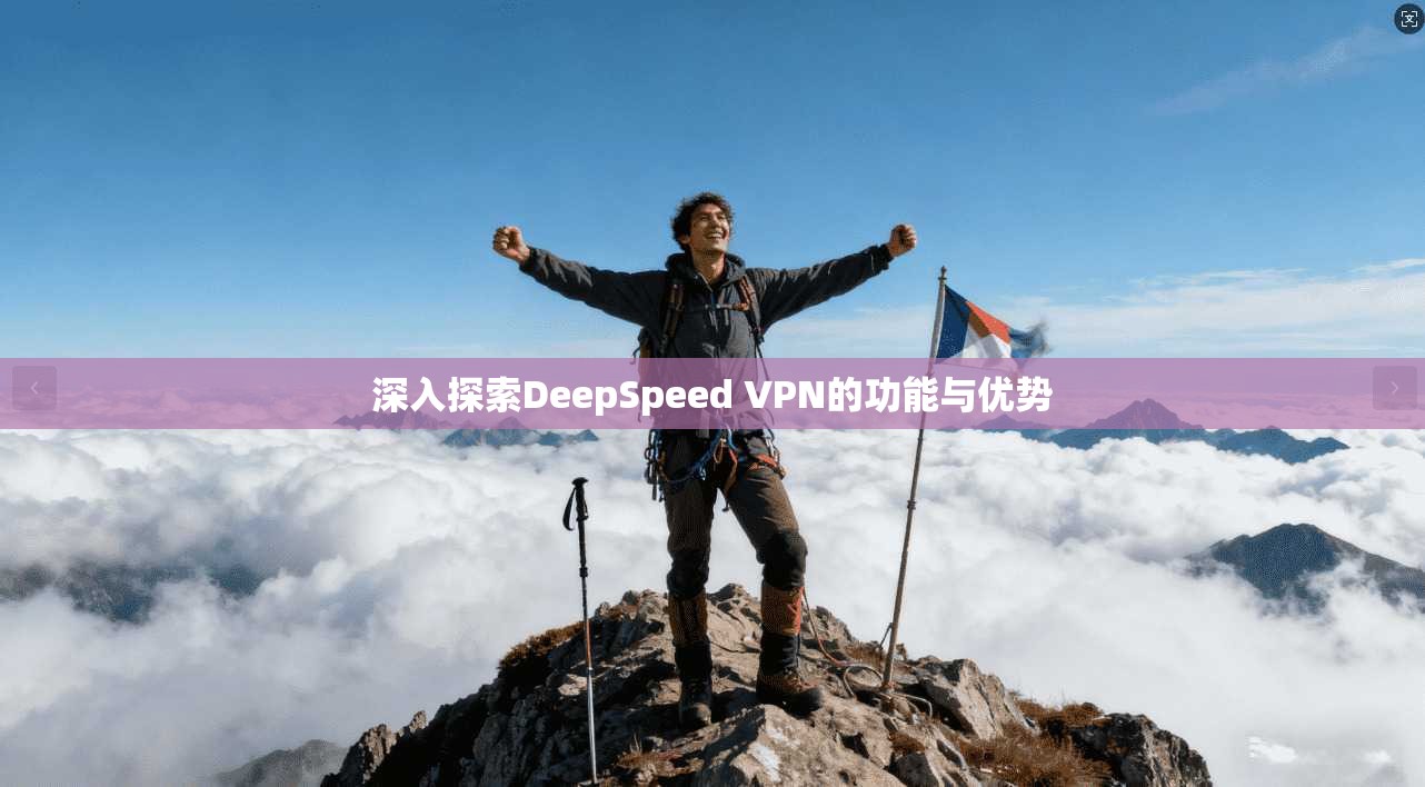 深入探索DeepSpeed VPN的功能与优势