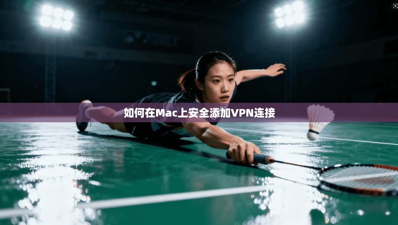 如何在Mac上安全添加VPN连接