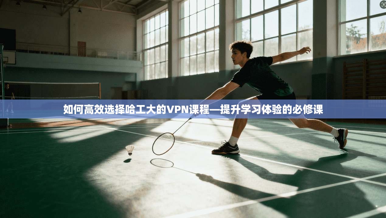 如何高效选择哈工大的VPN课程—提升学习体验的必修课