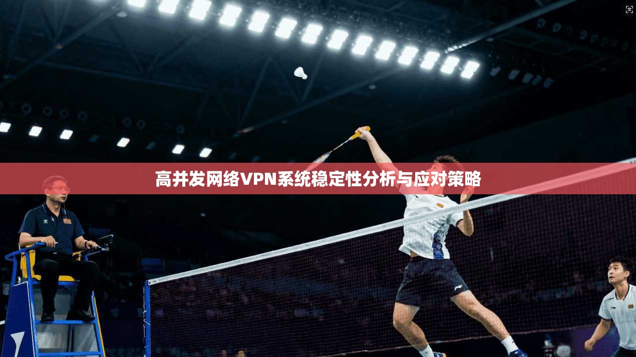 高并发网络VPN系统稳定性分析与应对策略