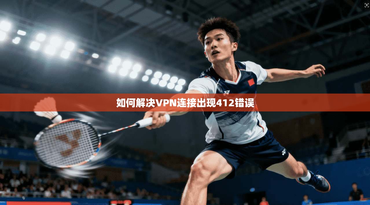 如何解决VPN连接出现412错误