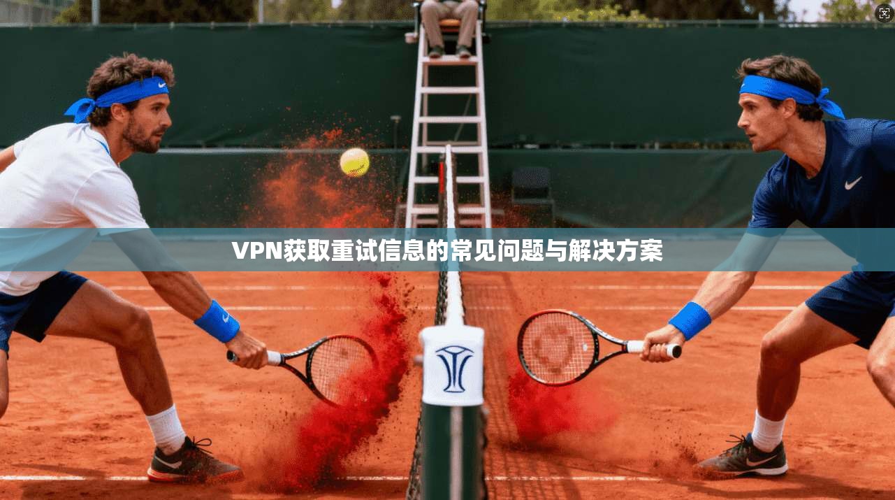 VPN获取重试信息的常见问题与解决方案