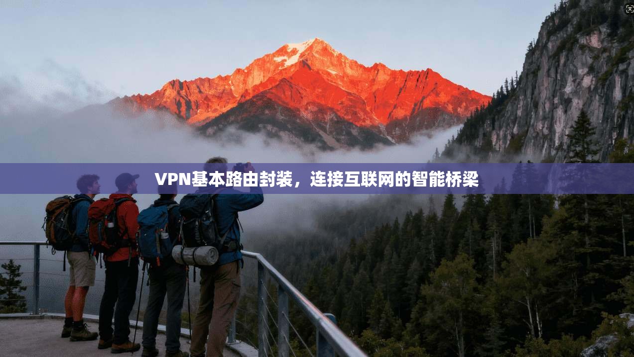 VPN基本路由封装，连接互联网的智能桥梁
