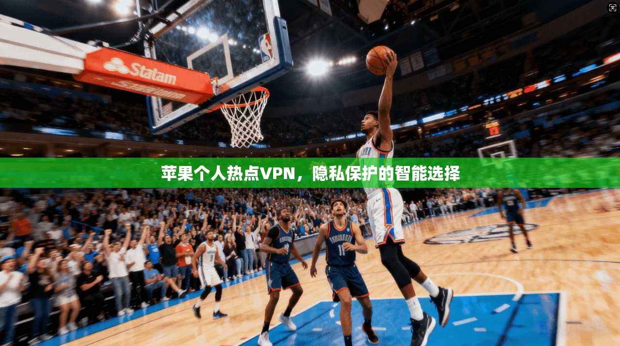 苹果个人热点VPN,隐私保护的智能选择