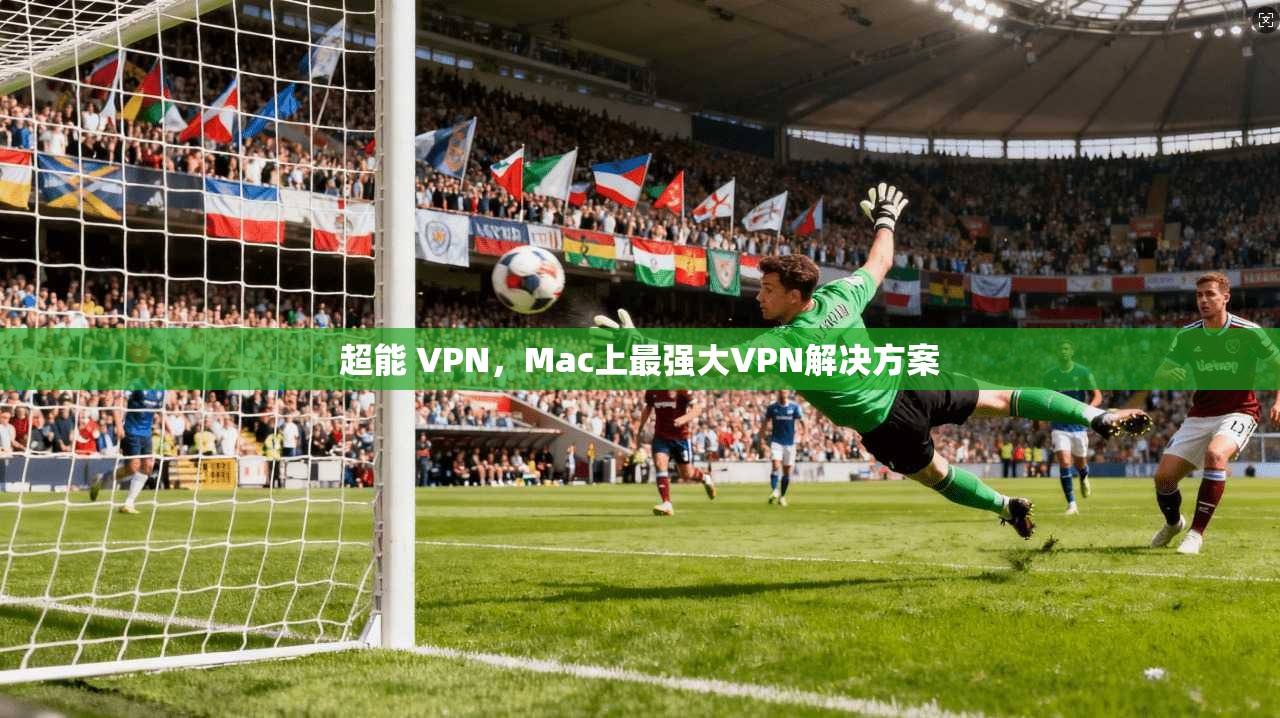 超能 VPN,Mac上最强大VPN解决方案