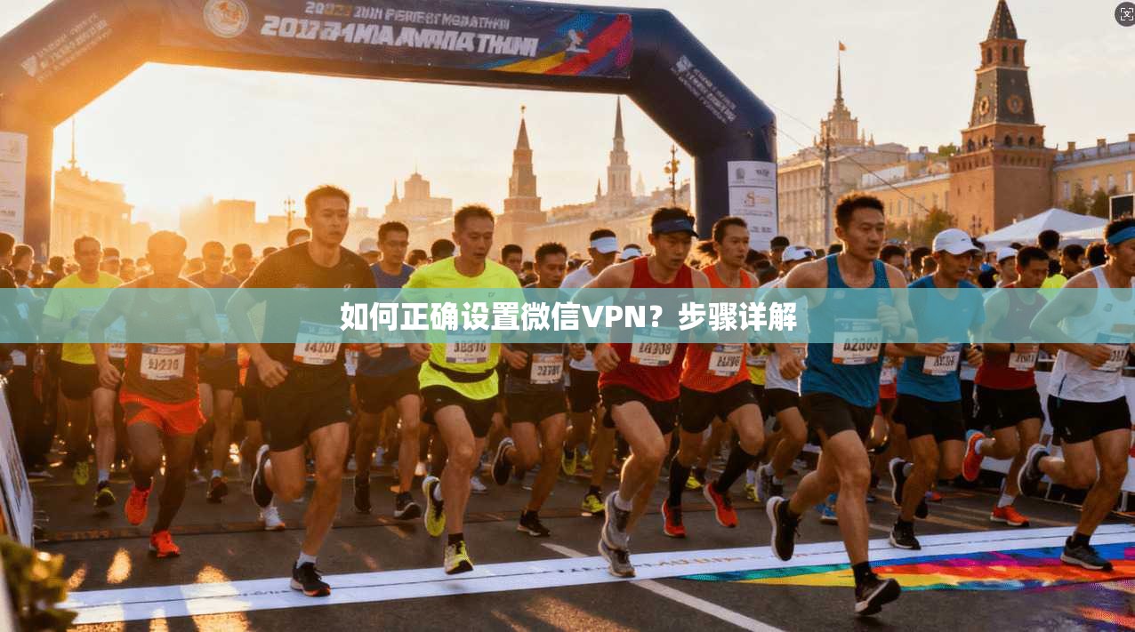 如何正确设置微信VPN？步骤详解