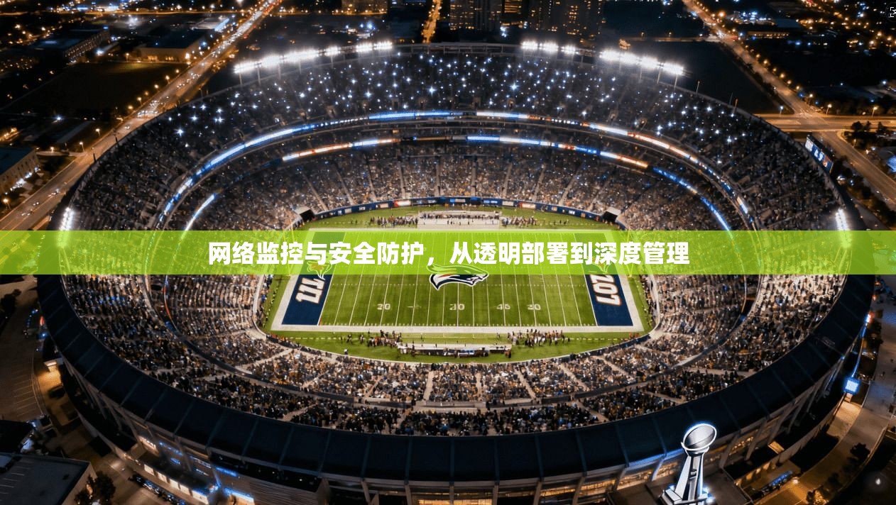 网络监控与安全防护,从透明部署到深度管理