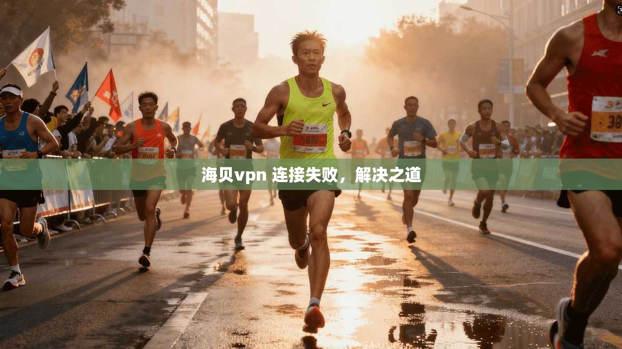 海贝vpn 连接失败,解决之道