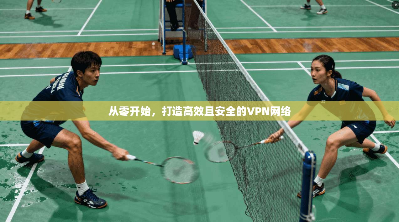 从零开始，打造高效且安全的VPN网络