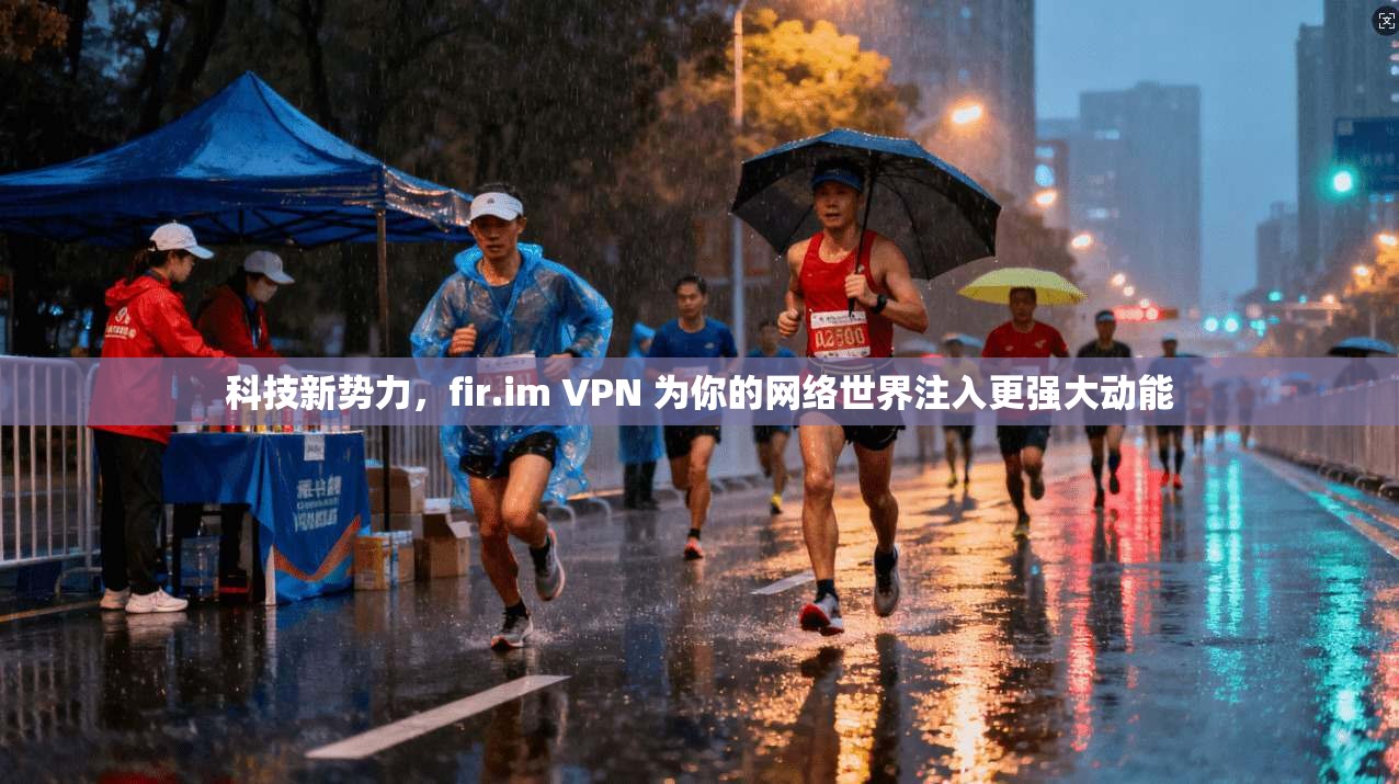 科技新势力,fir.im VPN 为你的网络世界注入更强大动能