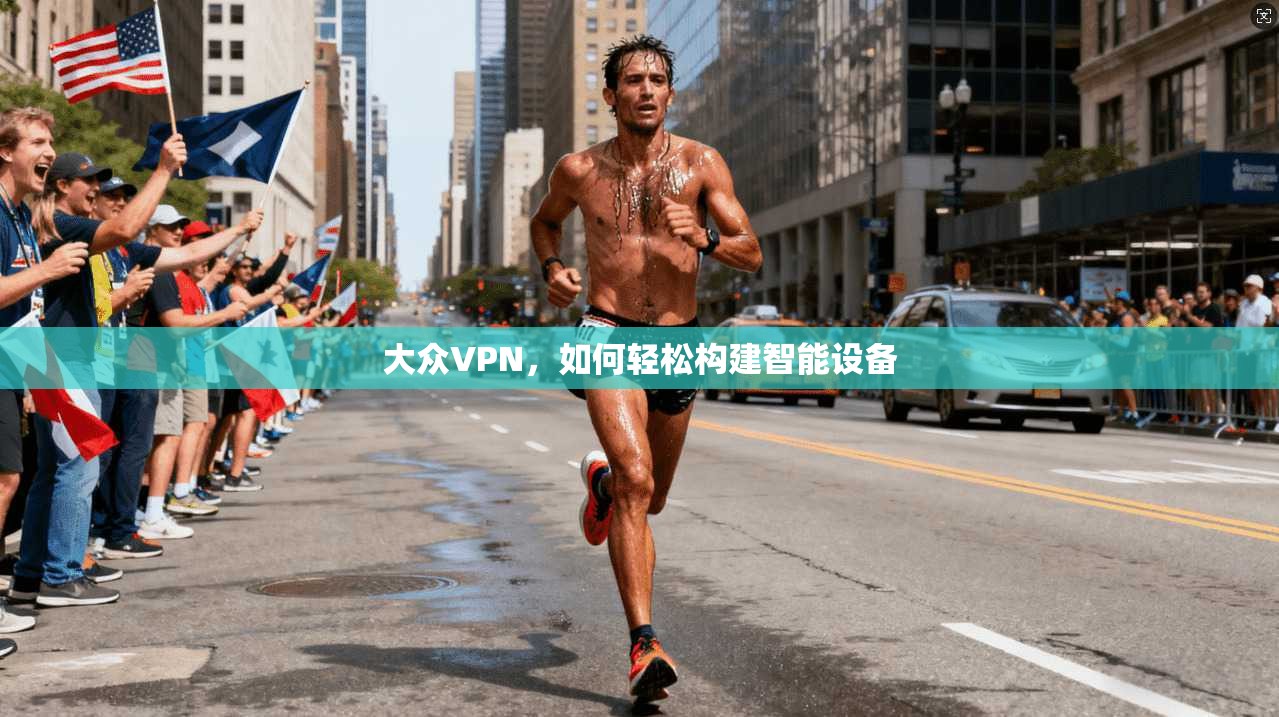 大众VPN,如何轻松构建智能设备