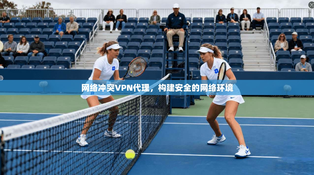网络冲突VPN代理，构建安全的网络环境  第1张