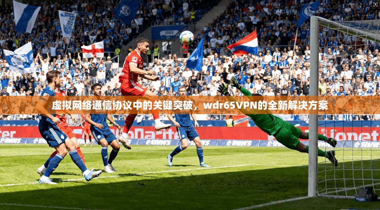 虚拟网络通信协议中的关键突破,wdr65VPN的全新解决方案