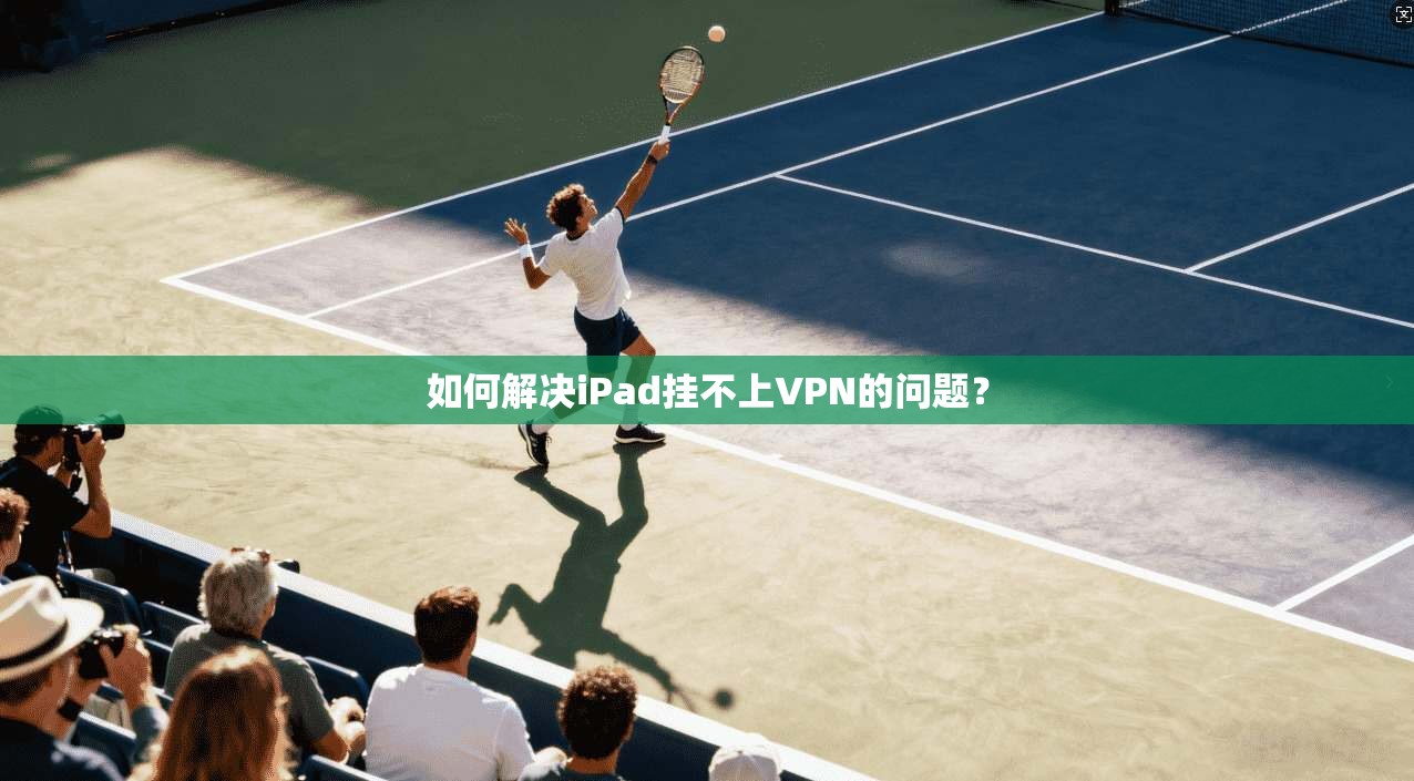 如何解决iPad挂不上VPN的问题?