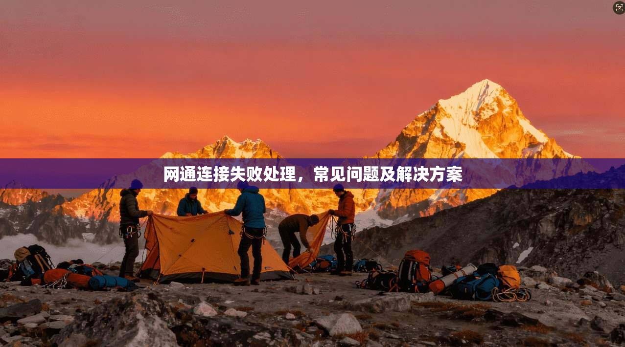 网通连接失败处理,常见问题及解决方案