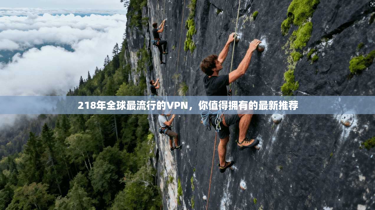 218年全球最流行的VPN,你值得拥有的最新推荐