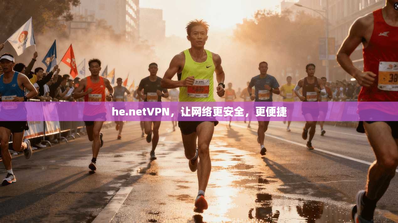 he.netVPN,让网络更安全,更便捷
