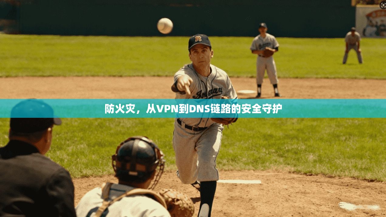 防火灾,从VPN到DNS链路的安全守护
