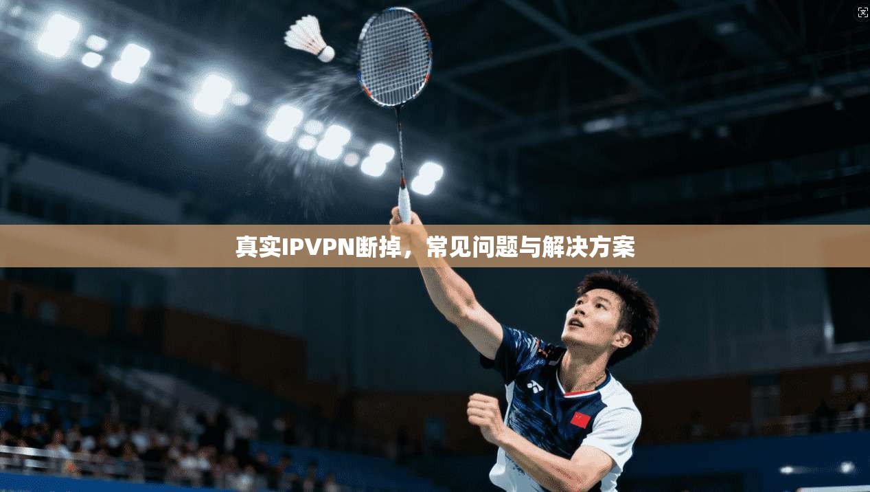 真实IPVPN断掉,常见问题与解决方案