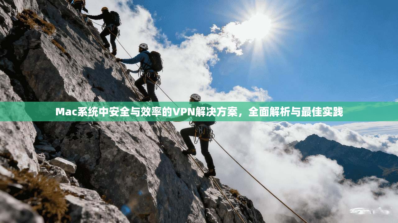 Mac系统中安全与效率的VPN解决方案，全面解析与最佳实践