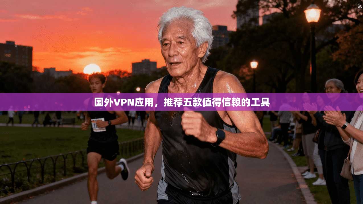 国外VPN应用,推荐五款值得信赖的工具
