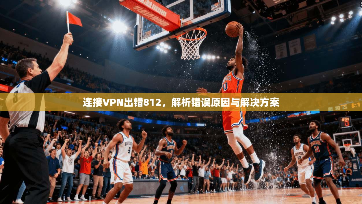 连接VPN出错812,解析错误原因与解决方案