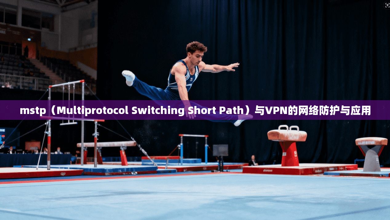 mstp(Multiprotocol Switching Short Path)与VPN的网络防护与应用 第1张 mstp(Multiprotocol Switching Short Path)与VPN的网络防护与应用 第1张