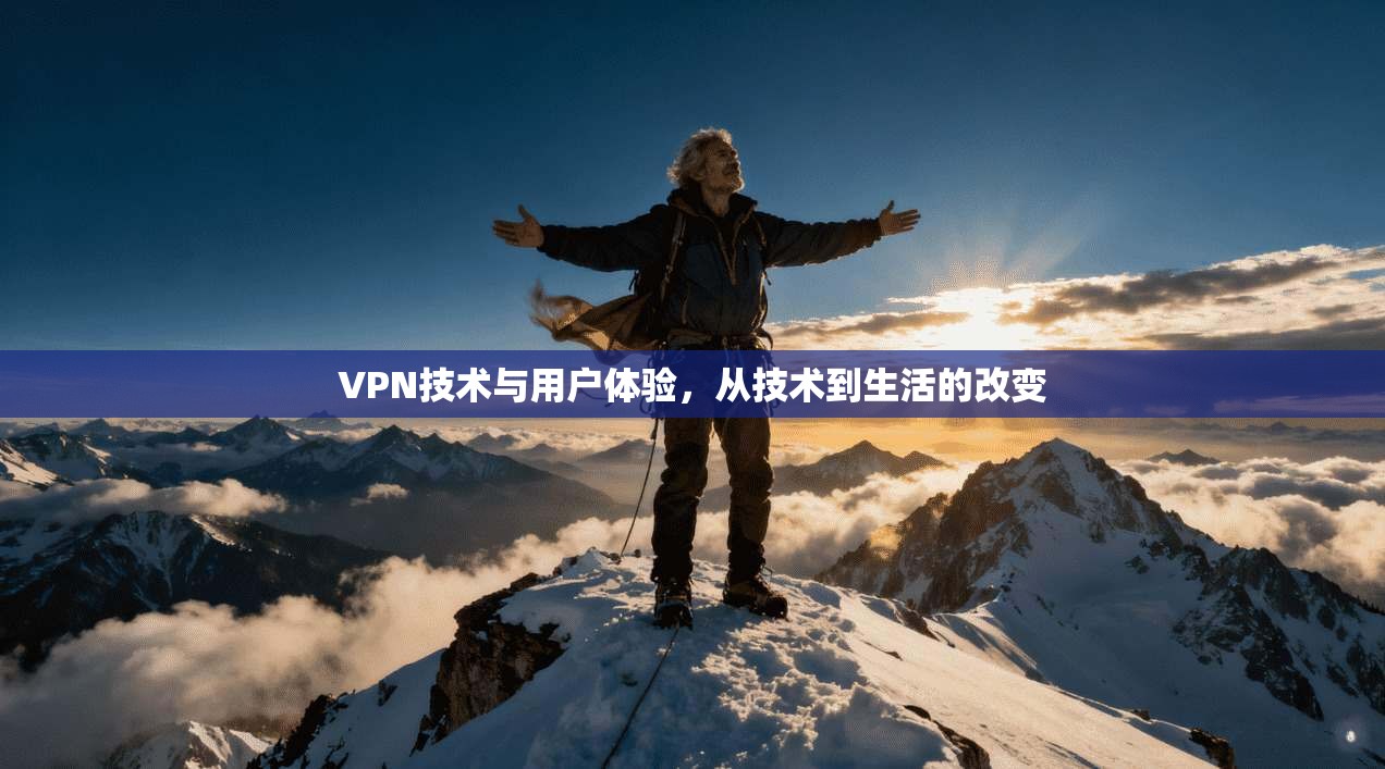 VPN技术与用户体验，从技术到生活的改变