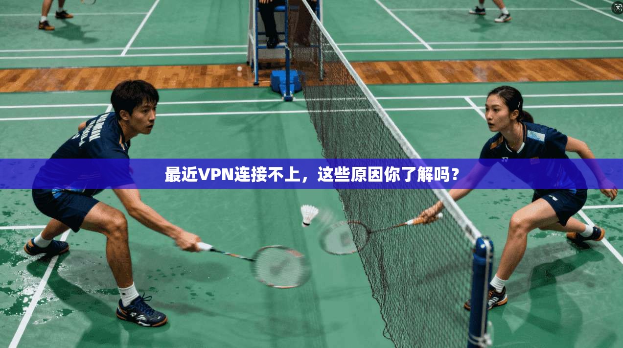 最近VPN连接不上，这些原因你了解吗？
