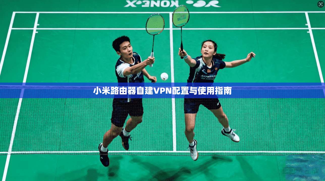 小米路由器自建VPN配置与使用指南