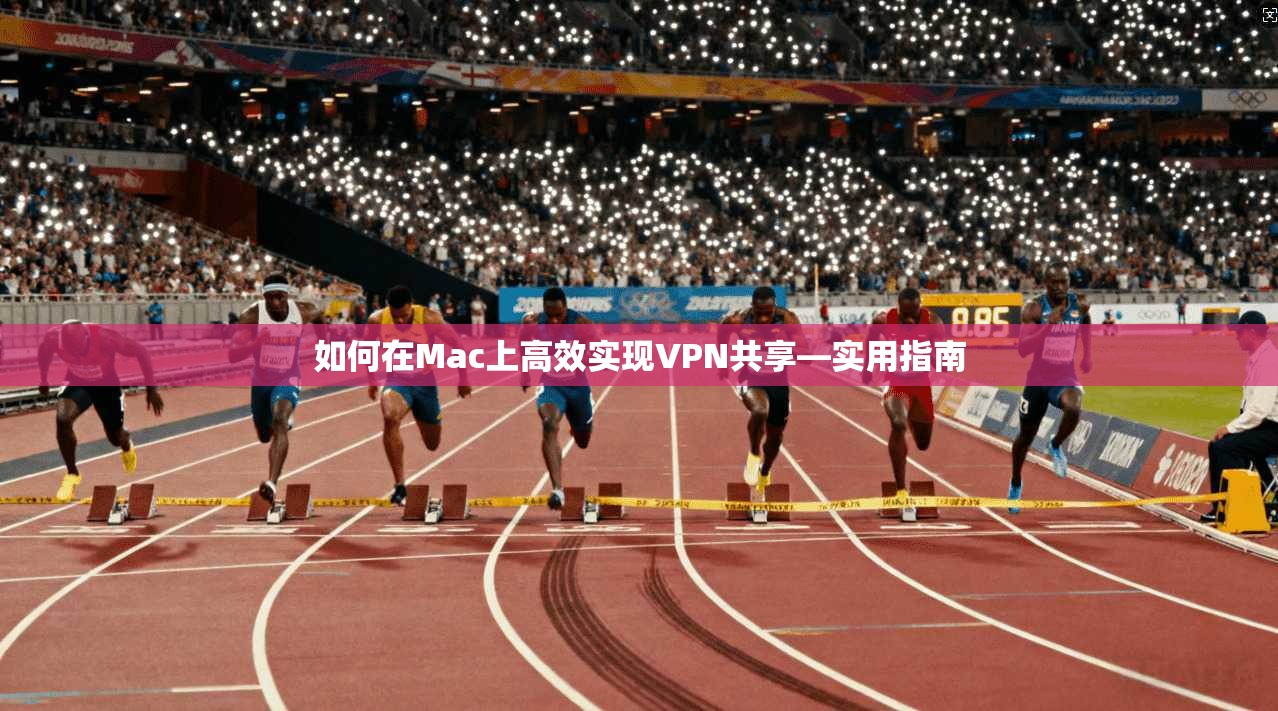 如何在Mac上高效实现VPN共享—实用指南