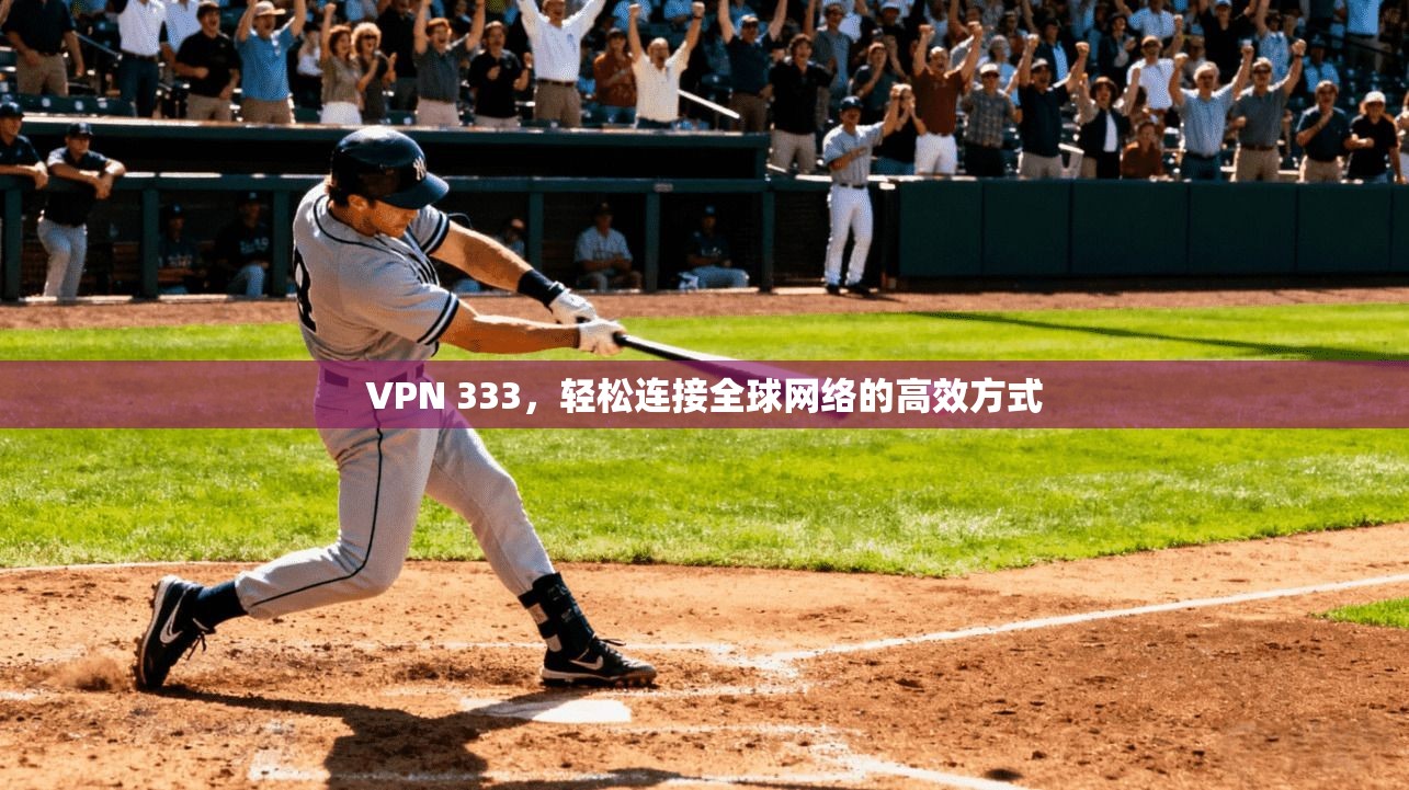 VPN 333,轻松连接全球网络的高效方式