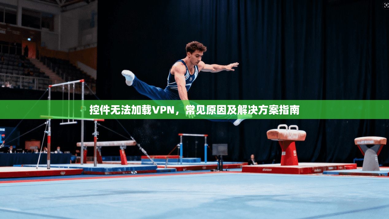控件无法加载VPN，常见原因及解决方案指南