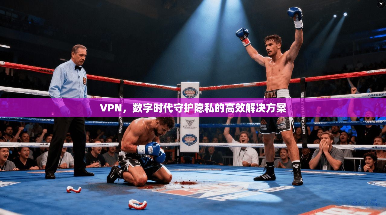VPN，数字时代守护隐私的高效解决方案