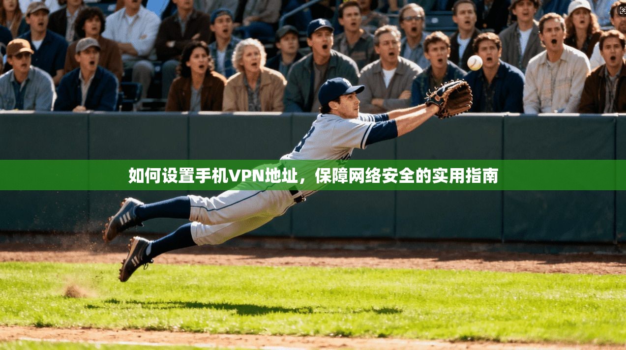 如何设置手机VPN地址，保障网络安全的实用指南
