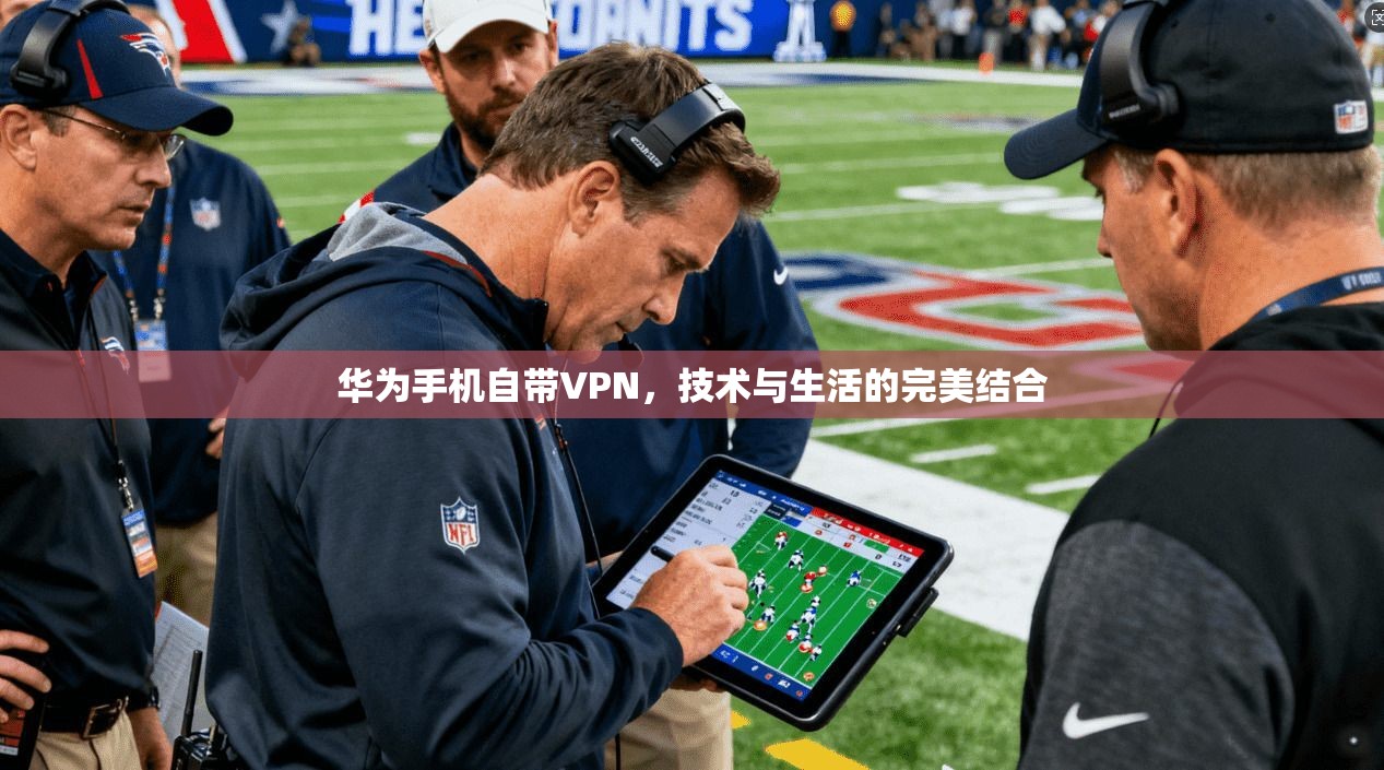 华为手机自带VPN，技术与生活的完美结合