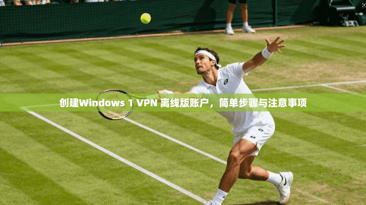 创建Windows 1 VPN 离线版账户,简单步骤与注意事项