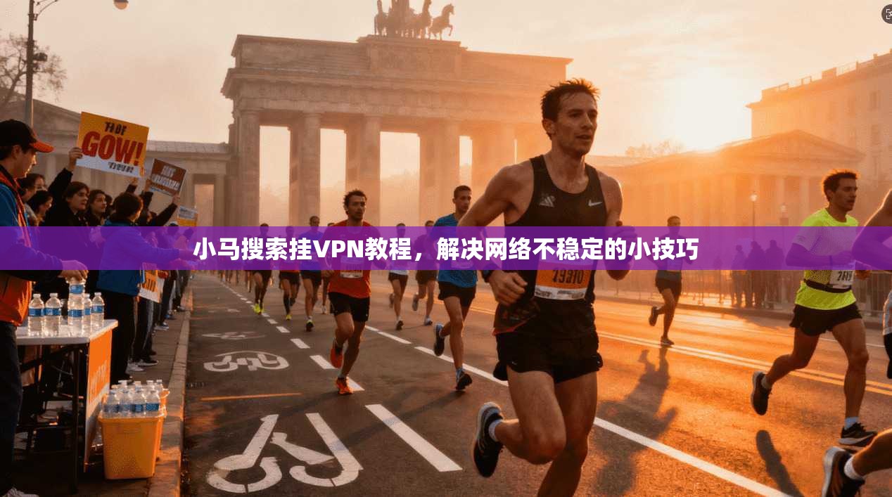 小马搜索挂VPN教程，解决网络不稳定的小技巧